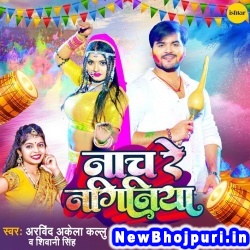 Nach Re Naginiya Arvind Akela Kallu, Shivani Singh Nach Re Naginiya (Arvind Akela Kallu, Shivani Singh) New Bhojpuri Mp3 Song Dj Remix Gana Download