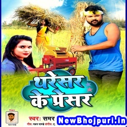Tharesar Ke Presar (Samar Singh) Samar Singh  New Bhojpuri Mp3 Song Dj Remix Gana Download